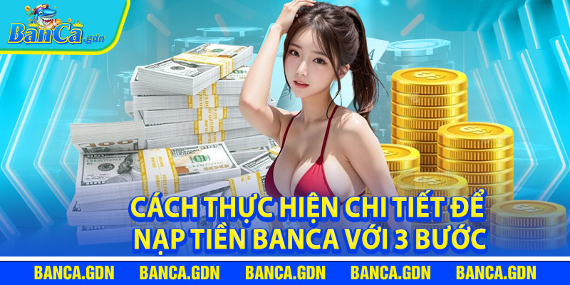 Cách Thực Hiện Chi Tiết Để Nạp Tiền Banca Với 3 Bước