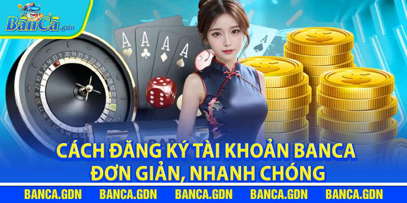 Cách đăng ký tài khoản banca đơn giản, nhanh chóng