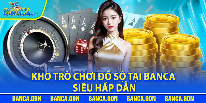 Kho trò chơi đồ sộ tại banca siêu hấp dẫn