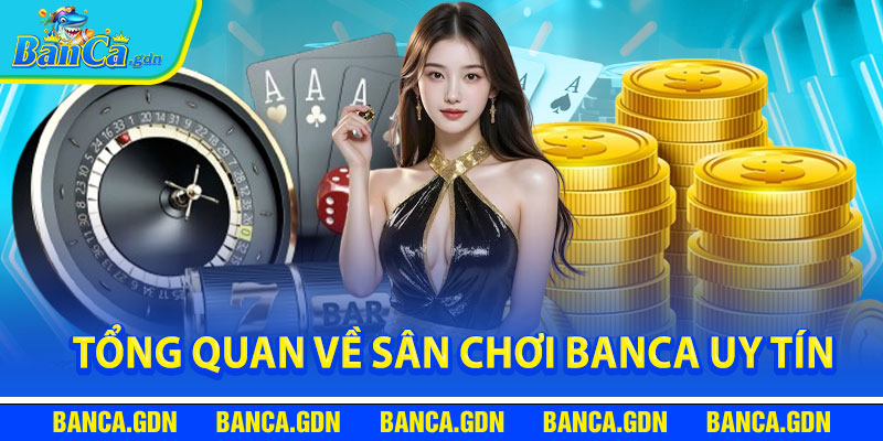 Tổng quan về sân chơi banca uy tín