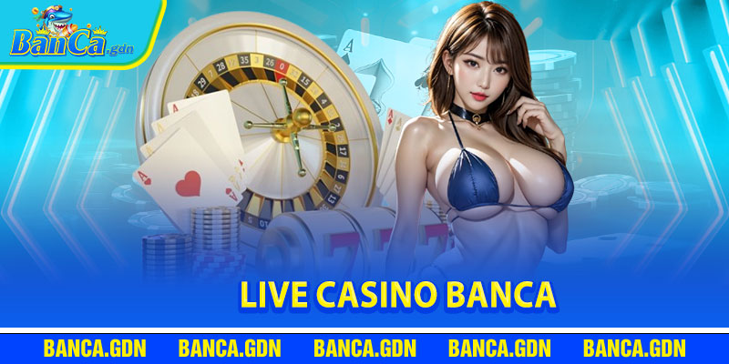 Giới Thiệu Live Casino Banca
